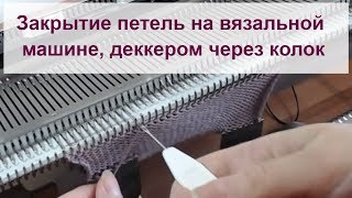 Закрытие петель на вязальной машине, деккером, через колок